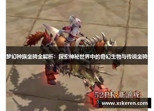梦幻种族坐骑全解析：探索神秘世界中的奇幻生物与传说坐骑
